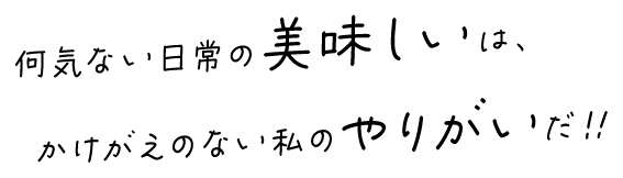 何気ない日常の美味しいは、かけがえのない私のやりがいだ!!